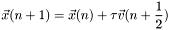 \[ \vec{x}(n+1) = \vec{x}(n) + \tau\vec{v}(n+\frac{1}{2})\label{verlet2} \]
