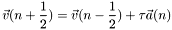 \[ \vec{v}(n+\frac{1}{2}) = \vec{v}(n-\frac{1}{2})+\tau\vec{a}(n)\label{verlet1} \]